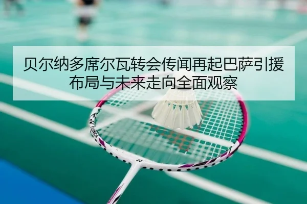 贝尔纳多席尔瓦转会传闻再起巴萨引援布局与未来走向全面观察