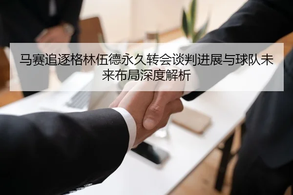 马赛追逐格林伍德永久转会谈判进展与球队未来布局深度解析