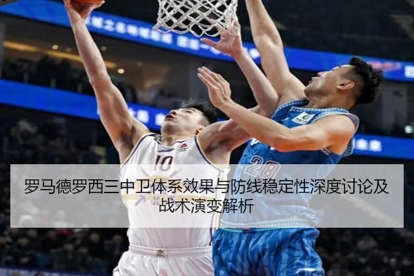 罗马德罗西三中卫体系效果与防线稳定性深度讨论及战术演变解析