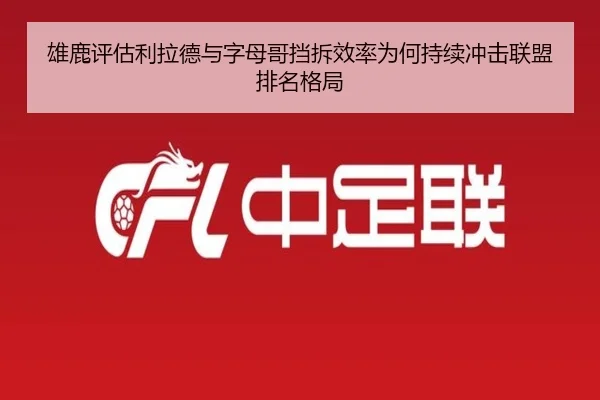 雄鹿评估利拉德与字母哥挡拆效率为何持续冲击联盟排名格局